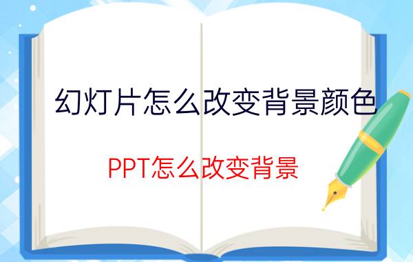 幻灯片怎么改变背景颜色 PPT怎么改变背景？